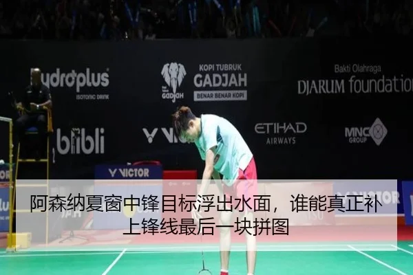 阿森纳夏窗中锋目标浮出水面，谁能真正补上锋线最后一块拼图 - kaiyun