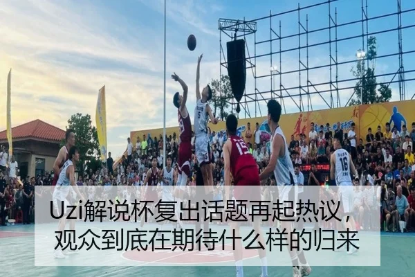 Uzi解说杯复出话题再起热议，观众到底在期待什么样的归来（kaiyun）